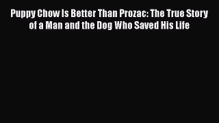 [Read book] Puppy Chow Is Better Than Prozac: The True Story of a Man and the Dog Who Saved