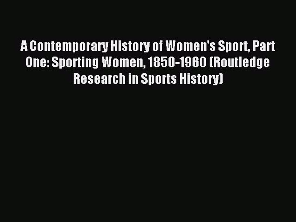Read A Contemporary History of Women's Sport Part One: Sporting Women 1850-1960 (Routledge