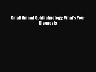 Read Small Animal Ophthalmology: What's Your Diagnosis PDF Free