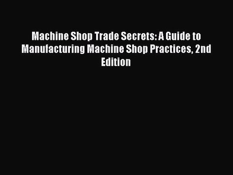 [Download PDF] Machine Shop Trade Secrets: A Guide to Manufacturing Machine Shop Practices