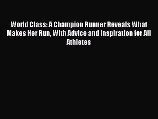 Read World Class: A Champion Runner Reveals What Makes Her Run With Advice and Inspiration