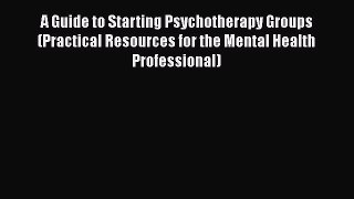 [Read book] A Guide to Starting Psychotherapy Groups (Practical Resources for the Mental Health