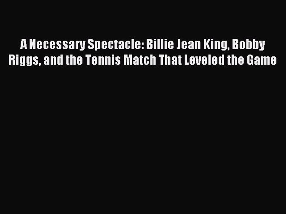 Read A Necessary Spectacle: Billie Jean King Bobby Riggs and the Tennis Match That Leveled