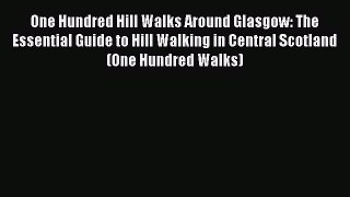 Read One Hundred Hill Walks Around Glasgow: The Essential Guide to Hill Walking in Central