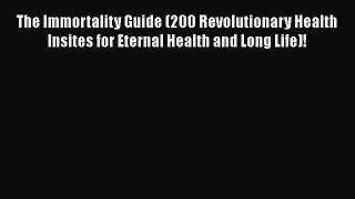 [Read book] The Immortality Guide (200 Revolutionary Health Insites for Eternal Health and