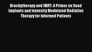 [Read book] Brachytherapy and IMRT: A Primer on Seed Implants and Intensity Modulated Radiation