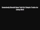 [Read book] Somebody Should Have Told Us! Simple Truths for Living Well [Download] Full Ebook