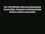 Read The 7 Fatal Mistakes Divorced and Separated Parents Make:: Strategies for Raising Healthy