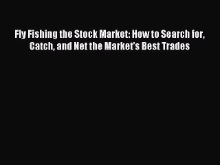 Read Fly Fishing the Stock Market: How to Search for Catch and Net the Market's Best Trades