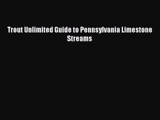 Read Trout Unlimited Guide to Pennsylvania Limestone Streams Ebook Free