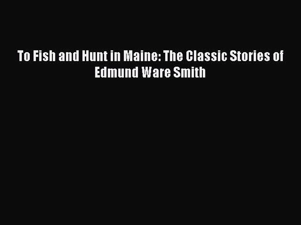 Download To Fish and Hunt in Maine: The Classic Stories of Edmund Ware Smith PDF Free