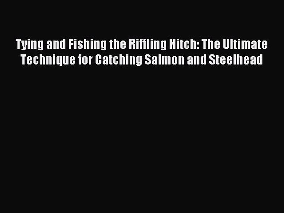 Read Tying and Fishing the Riffling Hitch: The Ultimate Technique for Catching Salmon and Steelhead