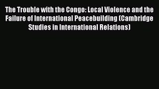 [PDF] The Trouble with the Congo: Local Violence and the Failure of International Peacebuilding