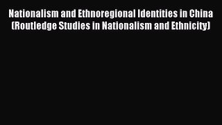 Read Nationalism and Ethnoregional Identities in China (Routledge Studies in Nationalism and