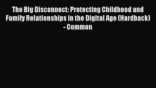 Read The Big Disconnect: Protecting Childhood and Family Relationships in the Digital Age (Hardback)