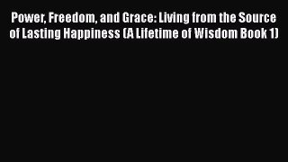 [Read book] Power Freedom and Grace: Living from the Source of Lasting Happiness (A Lifetime