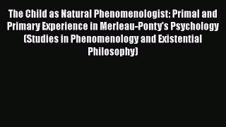 Read The Child as Natural Phenomenologist: Primal and Primary Experience in Merleau-Ponty's