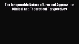 [Read book] The Inseparable Nature of Love and Aggression: Clinical and Theoretical Perspectives