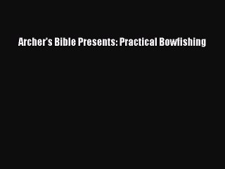 Read Archer's Bible Presents: Practical Bowfishing Ebook Free