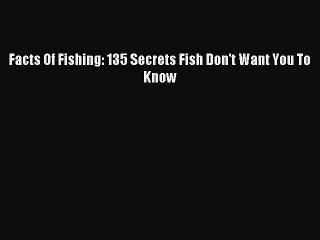 Read Facts Of Fishing: 135 Secrets Fish Don't Want You To Know PDF Free