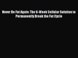 [Read book] Never Be Fat Again: The 6-Week Cellular Solution to Permanently Break the Fat Cycle