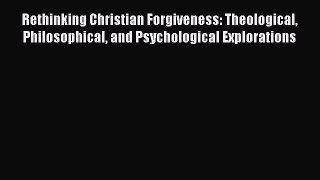 Book Rethinking Christian Forgiveness: Theological Philosophical and Psychological Explorations