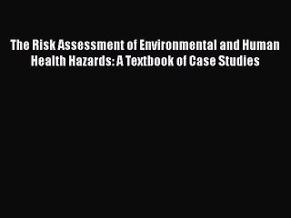 Download Video: [Read Book] The Risk Assessment of Environmental and Human Health Hazards: A Textbook of Case