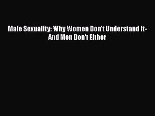 Download Male Sexuality: Why Women Don't Understand It-And Men Don't Either PDF