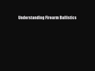 Read Understanding Firearm Ballistics Ebook Free
