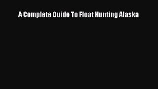 Download A Complete Guide To Float Hunting Alaska PDF Free