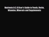 [Read Book] Nutrients A-Z: A User's Guide to Foods Herbs Vitamins Minerals and Supplements