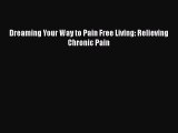 [Read Book] Dreaming Your Way to Pain Free Living: Relieving Chronic Pain  EBook