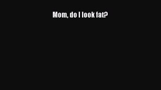 [Read Book] Mom do I look fat?  EBook