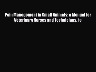 Download Video: [Read Book] Pain Management in Small Animals: a Manual for Veterinary Nurses and Technicians