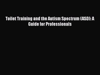 Download Toilet Training and the Autism Spectrum (ASD): A Guide for Professionals  Read Online