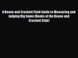 Read A Boone and Crockett Field Guide to Measuring and Judging Big Game (Books of the Boone
