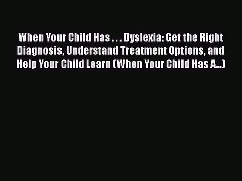 PDF When Your Child Has . . . Dyslexia: Get the Right Diagnosis Understand Treatment Options