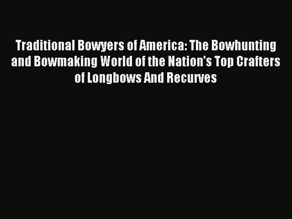 Read Traditional Bowyers of America: The Bowhunting and Bowmaking World of the Nation's Top