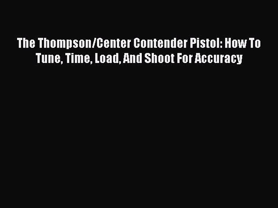 Download The Thompson/Center Contender Pistol: How To Tune Time Load And Shoot For Accuracy