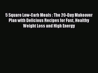 [Read Book] 5 Square Low-Carb Meals : The 20-Day Makeover Plan with Delicious Recipes for Fast