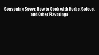 [Read Book] Seasoning Savvy: How to Cook with Herbs Spices and Other Flavorings  EBook