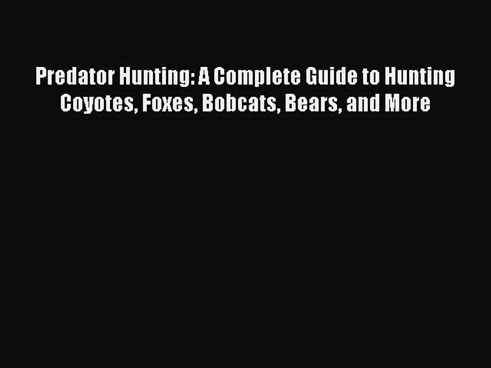 Read Predator Hunting: A Complete Guide to Hunting Coyotes Foxes Bobcats Bears and More Ebook
