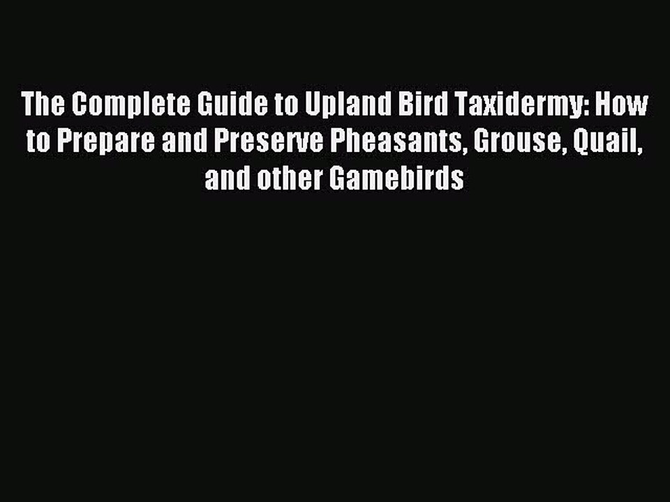 Read The Complete Guide to Upland Bird Taxidermy: How to Prepare and Preserve Pheasants Grouse