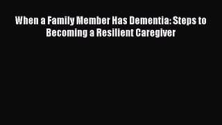 [Read Book] When a Family Member Has Dementia: Steps to Becoming a Resilient Caregiver  EBook