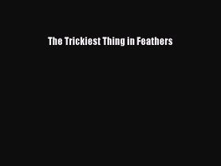 Read The Trickiest Thing in Feathers Ebook Free