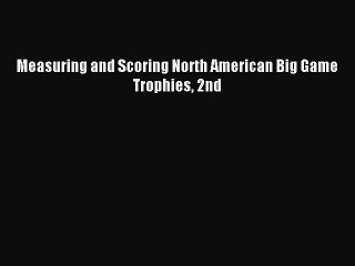 Read Measuring and Scoring North American Big Game Trophies 2nd Ebook Free