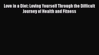 [Read Book] Love in a Diet: Loving Yourself Through the Difficult Journey of Health and Fitness