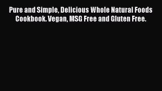 [Read Book] Pure and Simple Delicious Whole Natural Foods Cookbook. Vegan MSG Free and Gluten