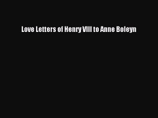 Download Love Letters of Henry VIII to Anne Boleyn Free Books
