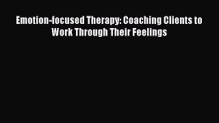 [Read Book] Emotion-focused Therapy: Coaching Clients to Work Through Their Feelings  Read